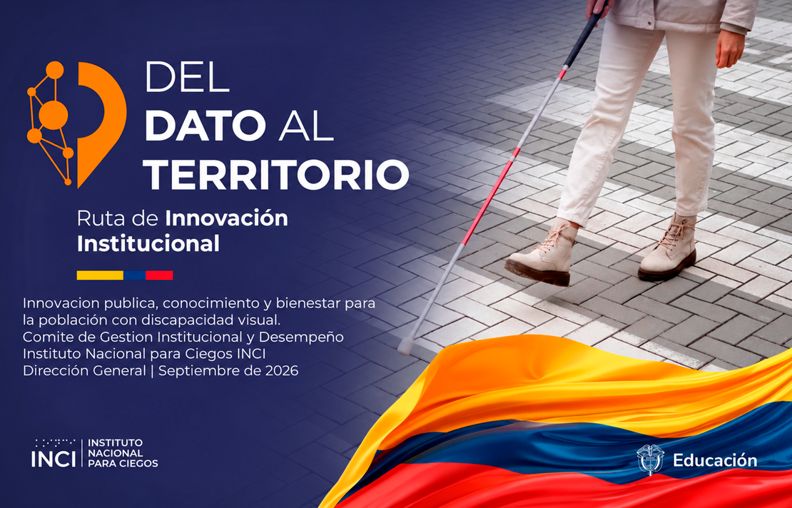 Ruta de Innovación Institucional del INCI: “Del dato al territorio”. Innovación pública, conocimiento y bienestar para la población con discapacidad visual. Comité de Gestión Institucional y Desempeño. Dirección General, septiembre de 2026. A la derecha, una persona camina usando un bastón blanco. Incluye la bandera de Colombia y los logos del INCI y del Ministerio de Educación.