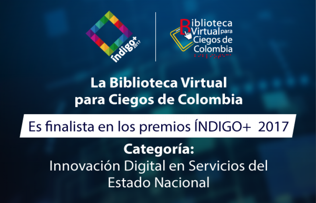 la bibliotea Virtual para Ciegos de Colombia es finalista en los premios ÍNDIGO+ . Categoría: Innovación Digital en Servicios del Estado Nación