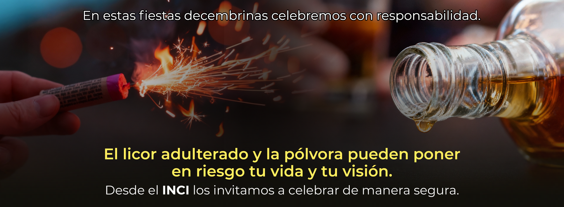 En estas fiestas decembrinas celebremos con responsabilidad.  El licor adulterado y la pólvora pueden poner en riesgo tu vida y tu visión.  Desde el INCI los invitamos a celebrar de manera segura.