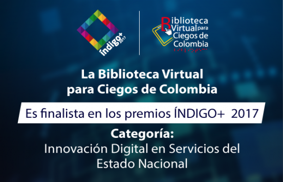 la bibliotea Virtual para Ciegos de Colombia es finalista en los premios ÍNDIGO+ . Categoría: Innovación Digital en Servicios del Estado Nación